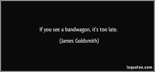 quote-if-you-see-a-bandwagon-it-s-too-late-james-goldsmith-72885.jpg
